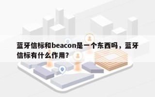 蓝牙信标和beacon是一个东西吗，蓝牙信标有什么作用？