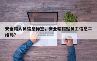 安全帽人员信息标签，安全帽帽贴员工信息二维码？