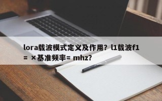 lora载波模式定义及作用？l1载波f1= ×基准频率= mhz？