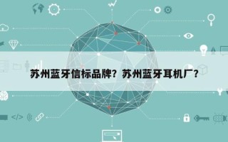 苏州蓝牙信标品牌？苏州蓝牙耳机厂？