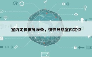 室内定位惯导设备，惯性导航室内定位