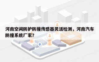 河南空间防护防撞传感器灵活检测，河南汽车防撞系统厂家？