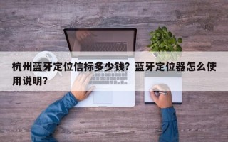 杭州蓝牙定位信标多少钱？蓝牙定位器怎么使用说明？