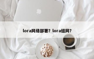 lora网络部署？lora组网？