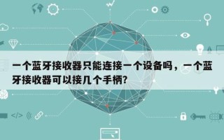 一个蓝牙接收器只能连接一个设备吗，一个蓝牙接收器可以接几个手柄？