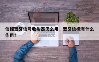 信标蓝牙信号收射器怎么用，蓝牙信标有什么作用？