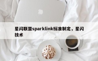 星闪联盟sparklink标准制定，星闪技术