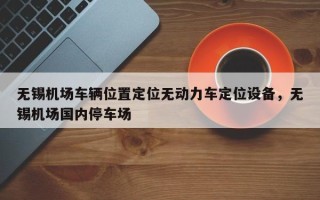 无锡机场车辆位置定位无动力车定位设备，无锡机场国内停车场
