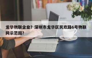 龙华物联企业？深圳市龙华区民欢路6号物联网示范园？