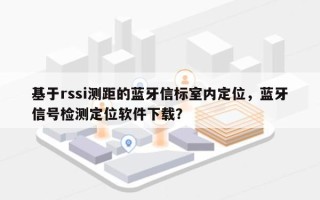 基于rssi测距的蓝牙信标室内定位，蓝牙信号检测定位软件下载？