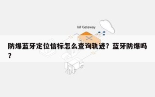 防爆蓝牙定位信标怎么查询轨迹？蓝牙防爆吗？