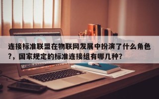 连接标准联盟在物联网发展中扮演了什么角色?，国家规定的标准连接组有哪几种？