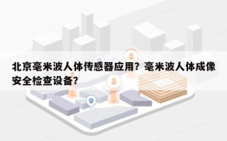 北京毫米波人体传感器应用？毫米波人体成像安全检查设备？
