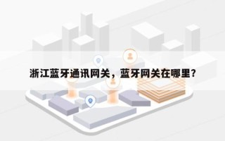 浙江蓝牙通讯网关，蓝牙网关在哪里？