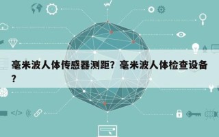 毫米波人体传感器测距？毫米波人体检查设备？