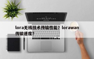 lora无线技术传输性能？lorawan传输速度？