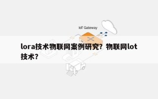 lora技术物联网案例研究？物联网lot技术？