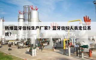 防爆蓝牙信标生产厂家？蓝牙信标人员定位系统？