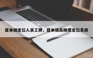 亚米级定位人员工牌，亚米级高精度定位系统