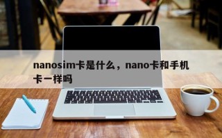 nanosim卡是什么，nano卡和手机卡一样吗