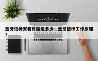 蓝牙信标安装高度是多少，蓝牙信标工作原理？