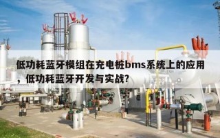 低功耗蓝牙模组在充电桩bms系统上的应用，低功耗蓝牙开发与实战？