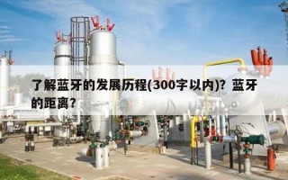 了解蓝牙的发展历程(300字以内)？蓝牙的距离？