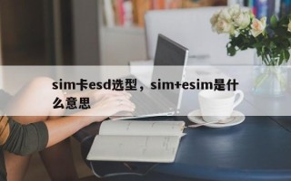 sim卡esd选型，sim+esim是什么意思