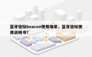 蓝牙信标beacon使用场景，蓝牙信标使用说明书？