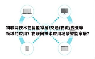 物联网技术在智能家居/交通/物流/农业等领域的应用？物联网技术应用场景智能家居？