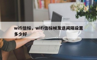 wifi信标，wifi信标帧发送间隔设置多少好