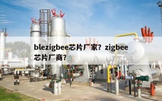 blezigbee芯片厂家？zigbee芯片厂商？