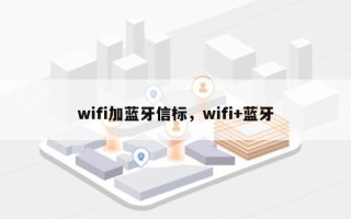 wifi加蓝牙信标，wifi+蓝牙