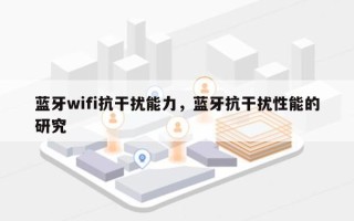 蓝牙wifi抗干扰能力，蓝牙抗干扰性能的研究