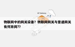 物联网中的网关设备？物联网网关与普通网关有何异同?？