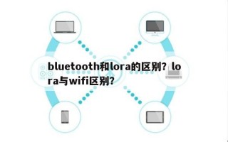 bluetooth和lora的区别？lora与wifi区别？