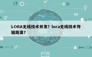 LORA无线技术并发？lora无线技术传输距离？