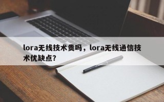 lora无线技术贵吗，lora无线通信技术优缺点？