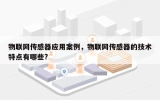 物联网传感器应用案例，物联网传感器的技术特点有哪些?