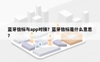 蓝牙信标与app对接？蓝牙信标是什么意思？