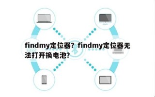 findmy定位器？findmy定位器无法打开换电池？