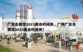 广交会展馆2023展会时间表，广州广交会展馆2023展会时间表？