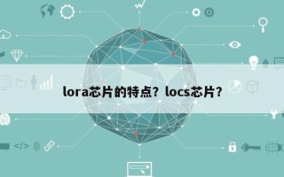 lora芯片的特点？locs芯片？