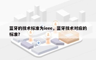 蓝牙的技术标准为ieee，蓝牙技术对应的标准？
