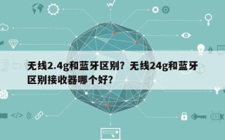 无线2.4g和蓝牙区别？无线24g和蓝牙区别接收器哪个好？