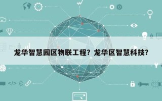 龙华智慧园区物联工程？龙华区智慧科技？