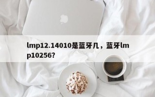 lmp12.14010是蓝牙几，蓝牙lmp10256？