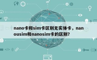 nano卡和sim卡区别无实体卡，nanousim和nanosim卡的区别？