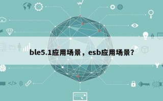 ble5.1应用场景，esb应用场景？