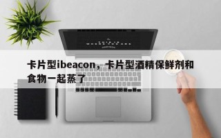 卡片型ibeacon，卡片型酒精保鲜剂和食物一起蒸了